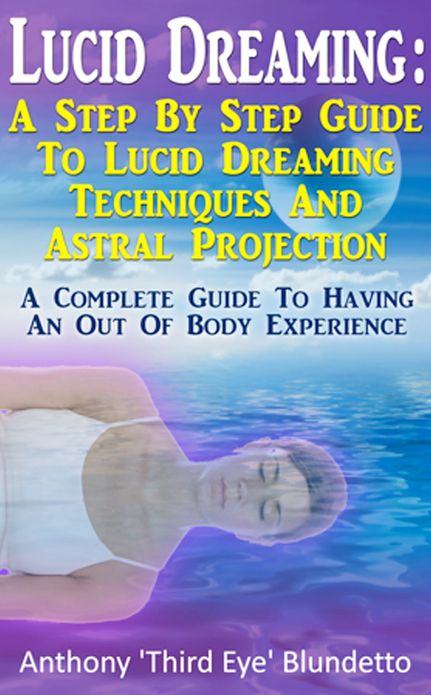 Lucid Dreaming : A Step By Step Guide To Lucid Dreaming Techniques And Astral Projection A Complete Guide To Having An Out Of Body Experience