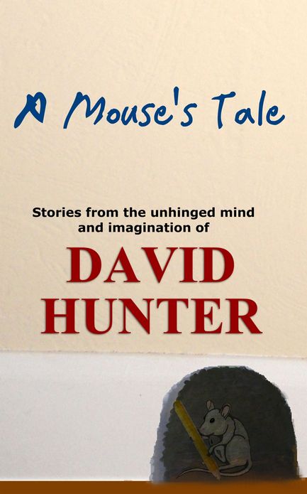 A Mouse's Tale: stories from the unhinged mind and imagination of