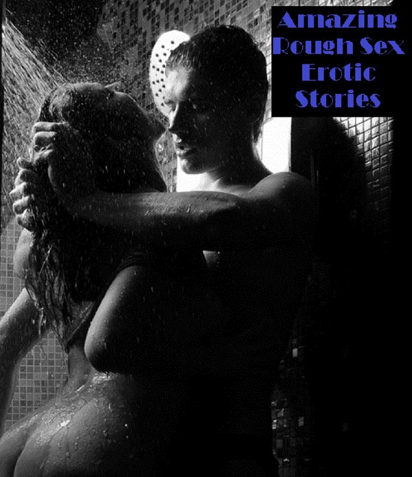 Erotic Stories: Amazing Rough Sex Erotic Stories