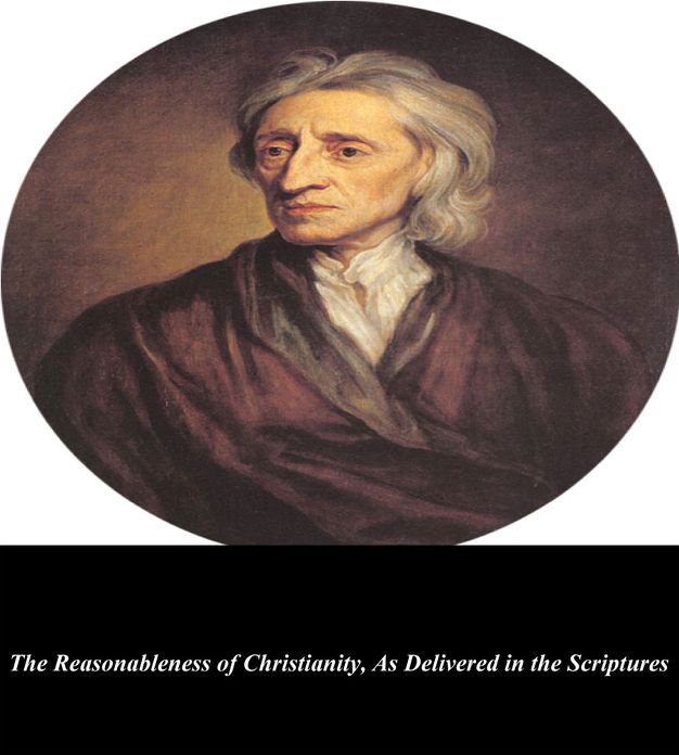 The Reasonableness of Christianity, As Delivered in the Scriptures