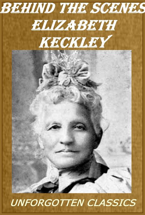 Behind the Scenes or, Thirty years a slave, and Four Years in the White House by Elizabeth Keckley