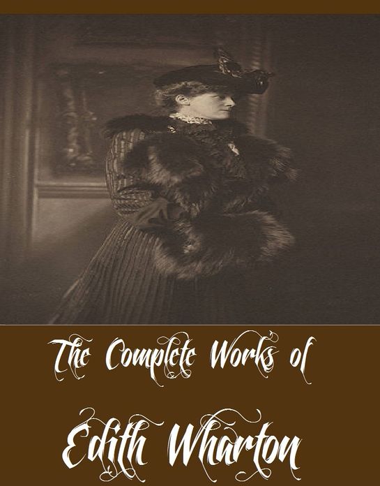 The Complete Works of Edith Wharton (30 Complete Works of Edith Wharton Including The Age of Innocence, Ethan Frome, The House of Mirth, Summer, The Custom of the Country, In Morocco, The Reef, The Touchstone, Tales of Men and Ghosts, And More)