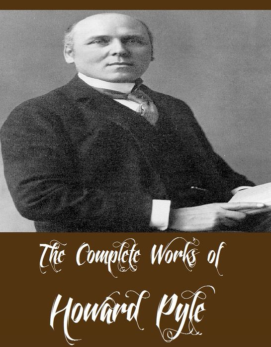 The Complete Works of Howard Pyle (12 Complete Works of Howard Pyle Including Book of Pirates, The Merry Adventures of Robin Hood, Stolen Treasure, Pepper & Salt, Twilight Land, The Rose of Paradise, The Ruby of Kishmoor, Men of Iron And More)