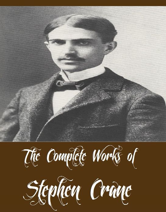 The Complete Works of Stephen Crane (12 Complete Works of Stephen Crane Including The Red Badge of Courage, Maggie - A Girl of the Streets, War is Kind, Active Service, The O'Ruddy, The Red Badge of Courage (2nd Version), The Little Regiment And More)