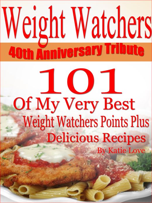 Weight Watchers 40th Anniversary Tribute 101 OF My Very Best Weight Watchers Points Plus Delicious Recipes
