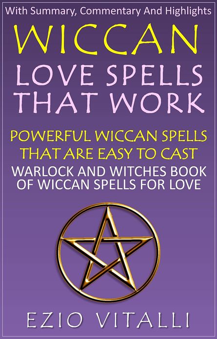 Wiccan Love Spells That Work: Powerful Wiccan Spells That Are Easy To Cast