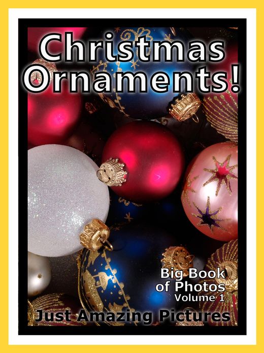 Just Christmas Tree Ornament Photos! Big Book of Photographs & Pictures of Holiday Ornaments, Vol. 1