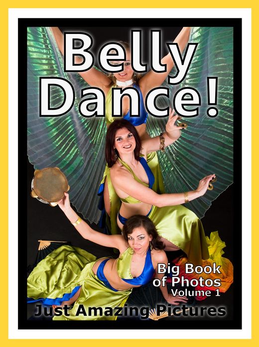 Just Belly Dance Photos! Big Book of Photographs & Pictures of Belly Dancing, Vol. 1