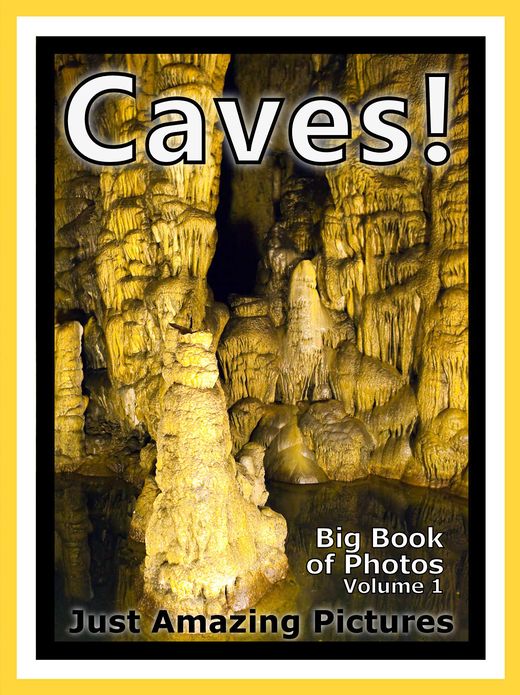 Just Cave, Cavern, Stalagmite, and Stalactite Photos! Big Book of Photographs & Pictures of Caves, Caverns, Stalagmites and Stalactites, Vol. 1