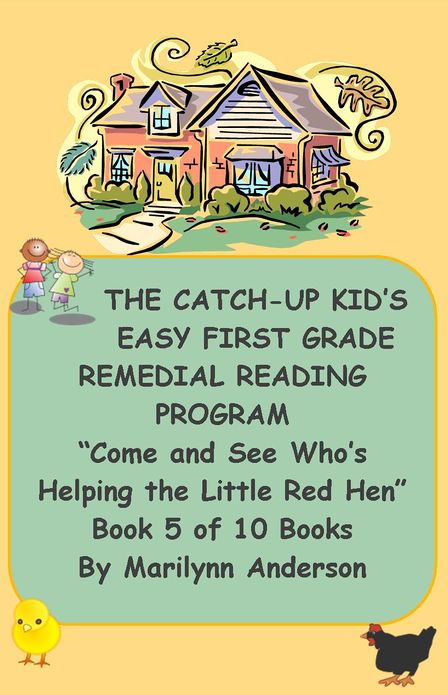 THE CATCH-UP KID'S EASY FIRST GRADE REMEDIAL READING PROGRAM ~~ "Come and See Who's Helping the Little Red Hen" ~~ Book Five of Ten Books Leading to Grade-Level Success