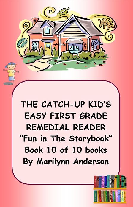 THE CATCH-UP KID'S EASY FIRST GRADE REMEDIAL READING PROGRAM ~~ "Fun in The Storybook!" ~~ Book Ten of Ten Books LEADING TO GRADE-LEVEL SUCCESS