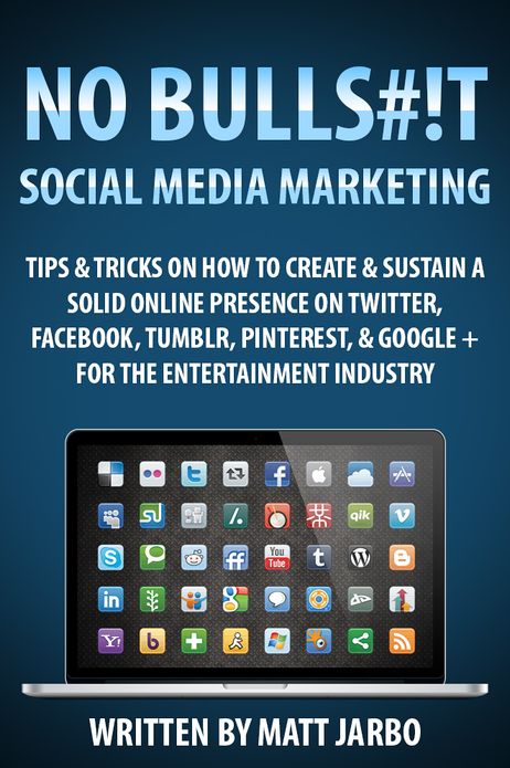 No Bullshit Social Media Marketing - Tips & Tricks on how to Create & Sustain a Solid Online Presence on Twitter, Facebook, Tumblr, Pinterest & Google+ for the Entertainment Industry