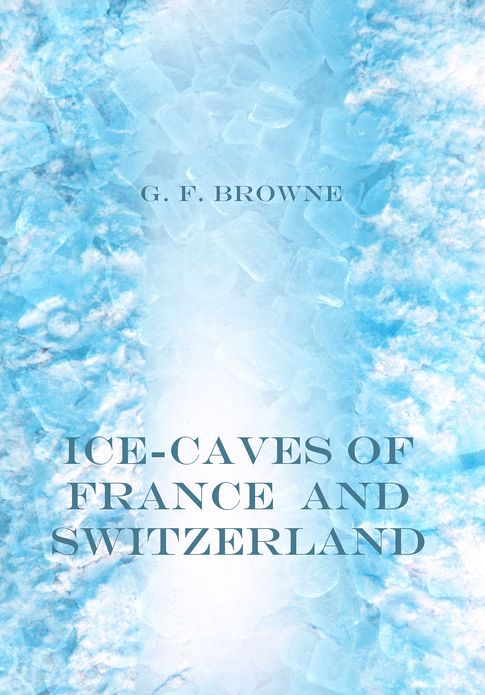 Ice-Caves of France and Switzerland (Illustrated)