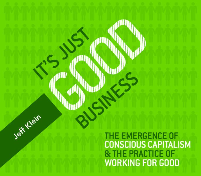 It's Just Good Business: The Emergence of Conscious Capitalism & the Practice of Working for Good