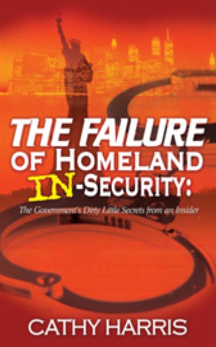 The Failure of Homeland In-Security: The Government's Dirty Little Secrets from An Insider