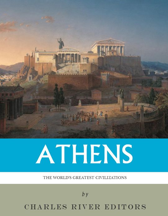The World’s Greatest Civilizations: The History and Culture of Ancient Athens