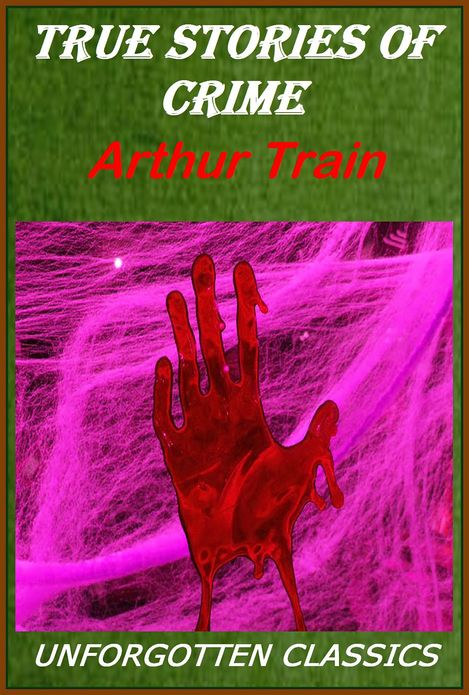 True Stories of Crime From The District Attorney's Office by Arthur Train [Illustrated]