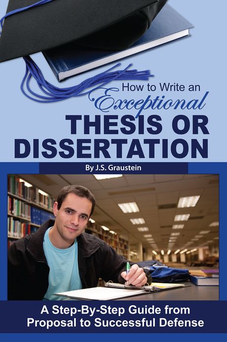 How to Write an Exceptional Thesis or Dissertation: A Step-by-Step Guide from Proposal to Successful Defense