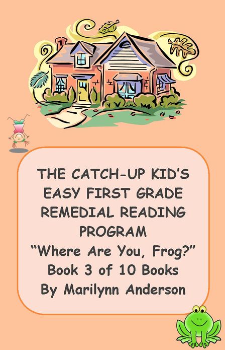 THE CATCH-UP KID'S EASY FIRST GRADE REMEDIAL READING PROGRAM ~~ "Where Are You, Frog?" ~~ Book Three of Ten Books LEADING TO GRADE-LEVEL SUCCESS