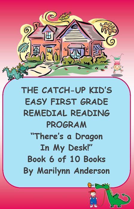 THE CATCH-UP KID'S EASY FIRST GRADE REMEDIAL READING PROGRAM ~~ "There's a Dragon in My Desk!" ~~ Book Six of Ten Books LEADING TO GRADE LEVEL SUCCESS