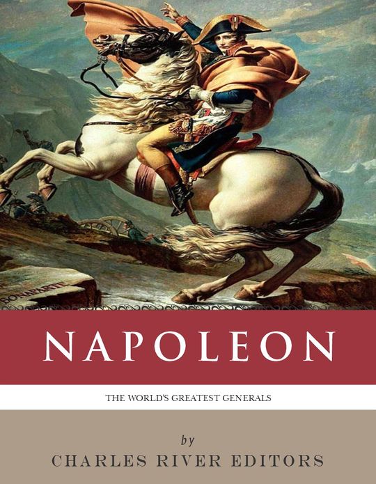The World's Greatest Generals: The Life and Career of Napoleon Bonaparte