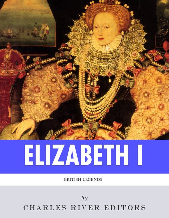 British Legends: The Life and Legacy of Queen Elizabeth I