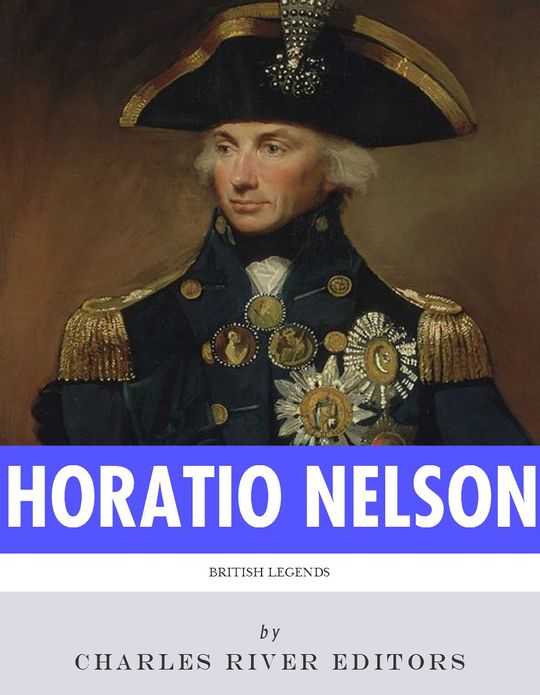 British Legends: The Life and Legacy of Admiral Horatio Nelson