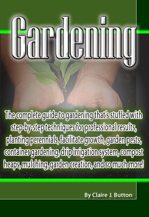 Gardening: The complete guide to gardening that’s stuffed with step-by-step techniques for professional results, planting perennials, facilitate growth, garden pests, container gardening, drip irrigation system, compost heaps, mulching, garden crea