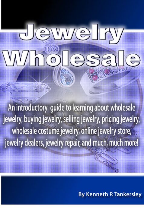 Jewelry Wholesale: An introductory guide to learning about wholesale jewelry, buying jewelry, selling jewelry, pricing jewelry, wholesale costume jewelry, online jewelry store, jewelry dealers, jewelry repair, and much, much more!