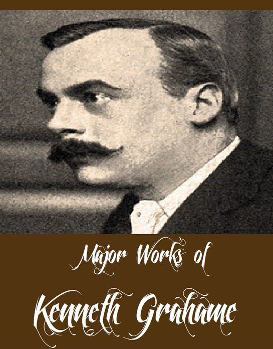 Major Works of Kenneth Grahame (Major Works Include Dream Days, Pagan Papers, The Golden Age, The Headswoman, The Wind in the Willows)