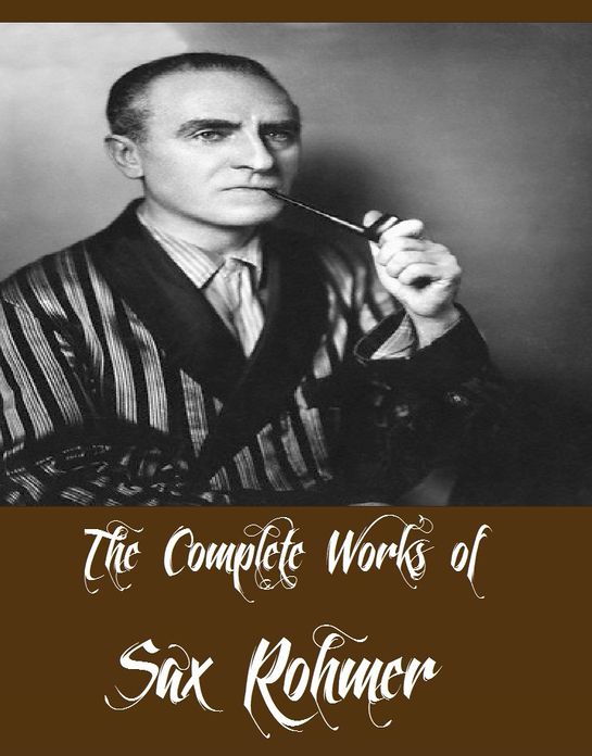 The Complete Works of Sax Rohmer (16 Complete Works of Sax Rohmer Including Bat Wing, The Insidious Dr. Fu Manchu, The Yellow Claw, The Return of Dr. Fu-Manchu, Brood of the Witch-Queen, The Devil Doctor, The Green Eyes of B&acirc;st And More)