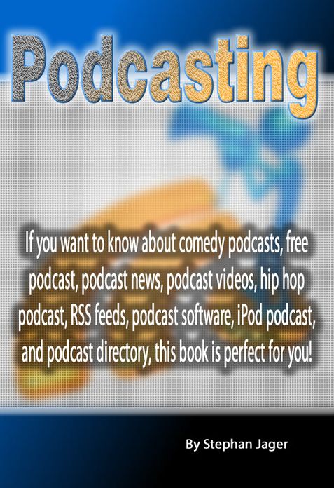 Podcasting: If you want to know about comedy podcasts, free podcast, podcast news, podcast videos, hip hop podcast, RSS feeds, podcast software, iPod podcast, and podcast directory, this book is perfect for you!