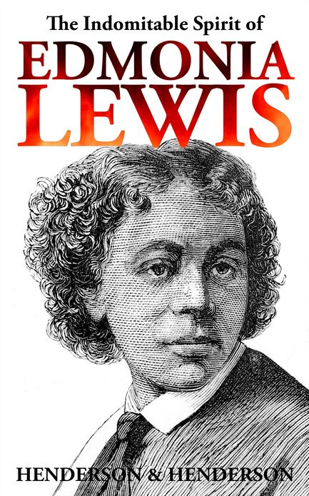 The Indomitable Spirit of Edmonia Lewis, A Narrative Biography