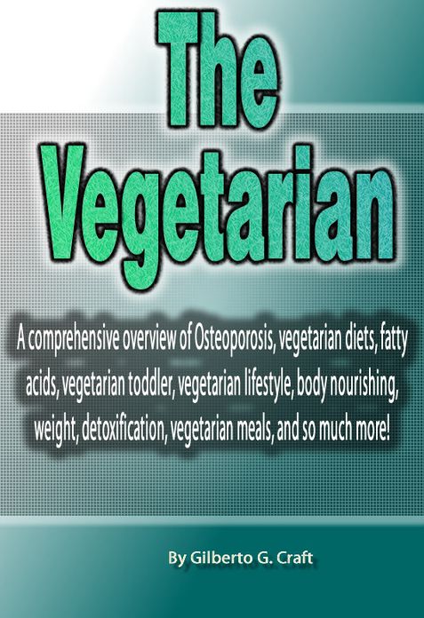 The Vegetarian: A comprehensive overview of Osteoporosis, vegetarian diets, fatty acids, vegetarian toddler, vegetarian lifestyle, body nourishing, weight, detoxification, vegetarian meals, and so much more!