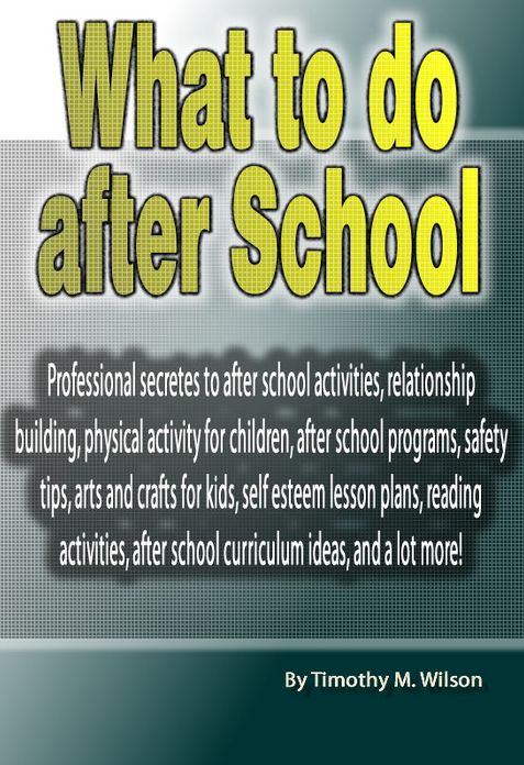 What to do after School: Professional secretes to after school activities, relationship building, physical activity for children, after school programs, safety tips, arts and crafts for kids, self esteem lesson plans, reading activities, after school