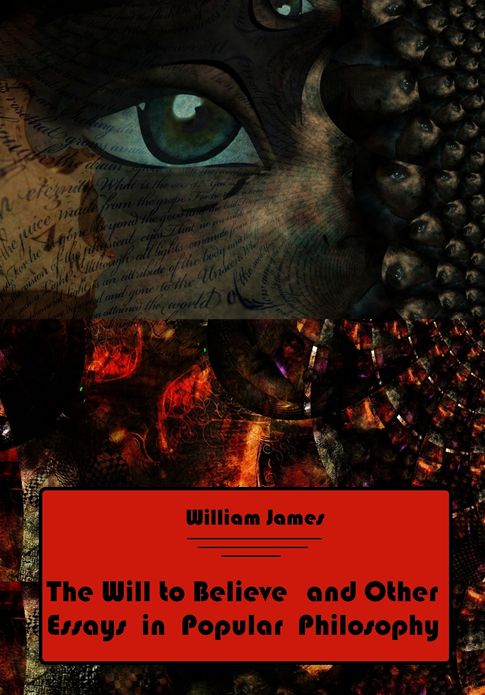 The Will to Believe and Other Essays in Popular Philosophy (Illustrated)