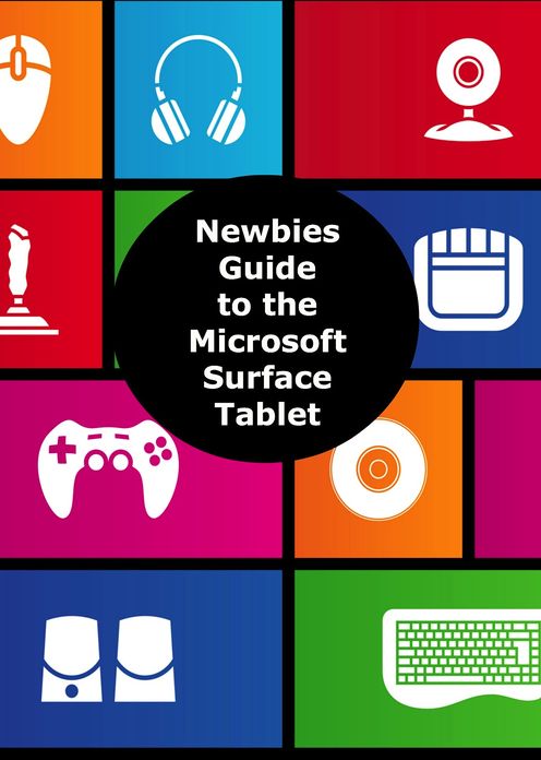 A Newbies Guide to the Microsoft Surface Tablet: Everything You Need to Know About the Surface and Windows RT