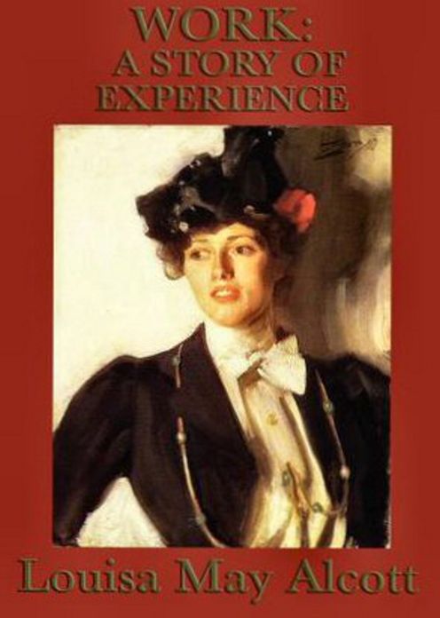 Work: A Story of Experience! A Fiction and Literature Classic By Louisa May Alcott! AAA+++