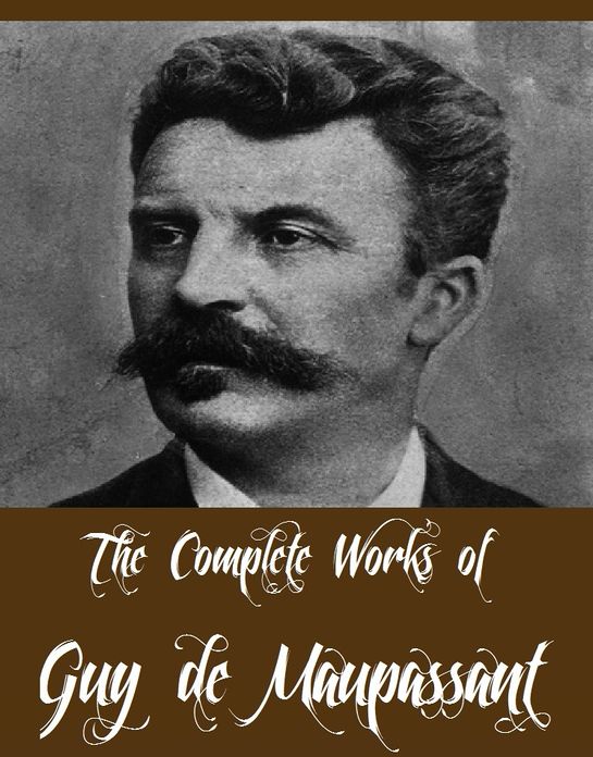 The Complete Works of Guy de Maupassant (Complete Works Including The Entire Complete Maupassant Original Short Stories (180 Short Stories, 13 Volumes), Comedy of Marriage & Other Tales, Bel Ami, Pierre and Jean, Yvette, Mademoiselle Fifi, And More)