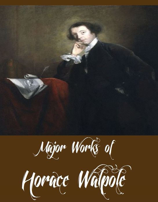 Major Works of Horace Walpole (Major Works Include Shorter Novels Eighteenth Century, The Castle of Otranto, Hieroglyphic Tales, Historic Doubts on the Life and Reign of King Richard the Third, Letters of Horace Walpole)