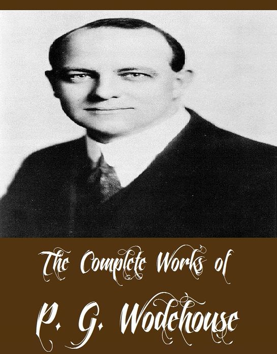 The Complete Works of P. G. Wodehouse (38 Complete Works of P. G. Wodehouse Including My Man Jeeves, Right Ho Jeeves, The Adventures of Sally, A Damsel in Distress, Psmith Journalist, Love Among the Chickens, Indiscretions of Archie, Mike, And More)