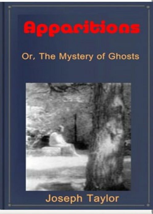 Apparitions or, The Mystery of Ghosts, Hobgoblins, and Haunted Houses Developed: A Short Story Collection, Ghost Stories Classic By Joseph Taylor! AAA+++