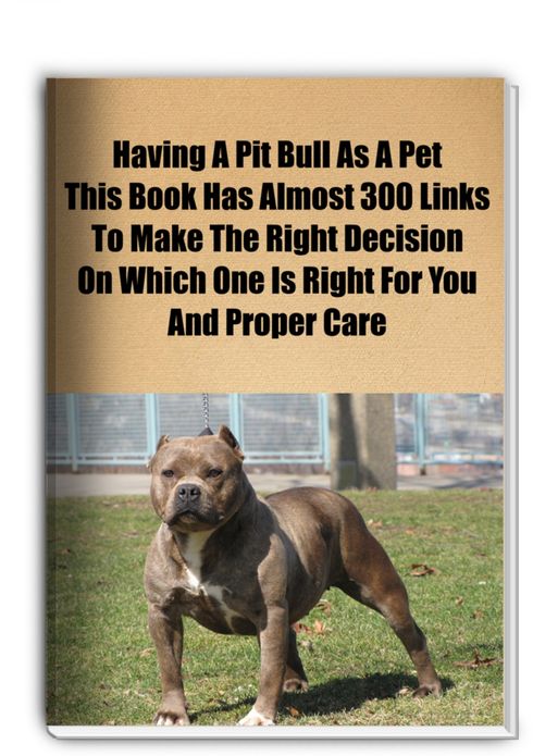 Having A Pit Bull As A Pet. This Book Contains Almost 300 Links To Help You Make The Right Decision On Which One Is Right For You And Proper Care