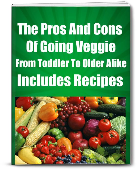 The Pros And Cons Of Going Veggie From Toddler To Older Alike Includes Recipes