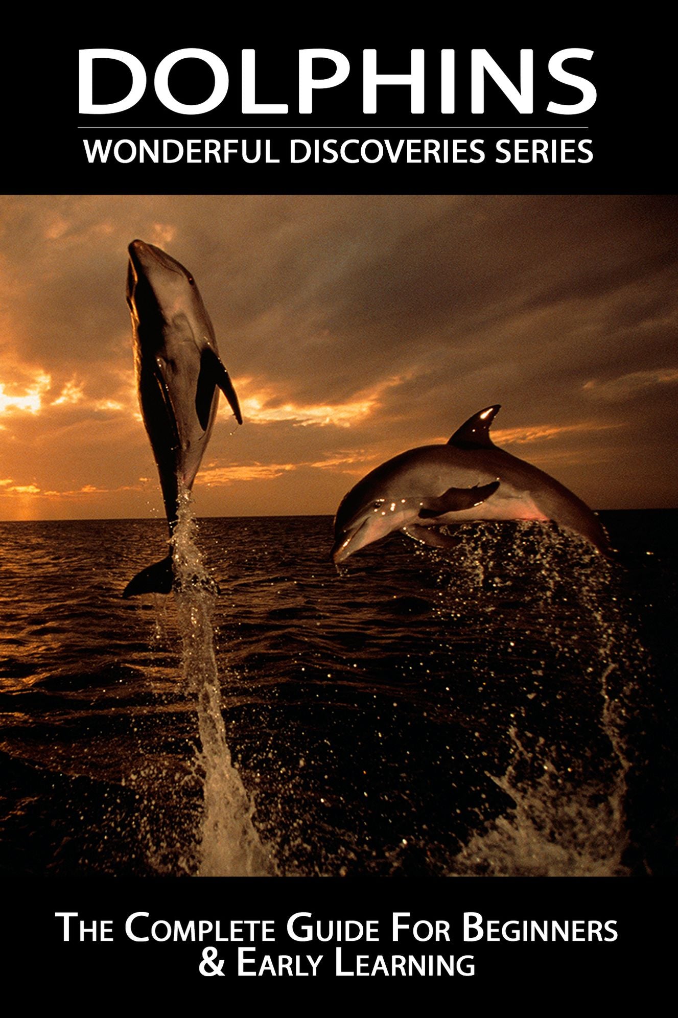 Dolphins: The Complete Guide For Beginners & Early Learning (Wonderful Discoveries Series)