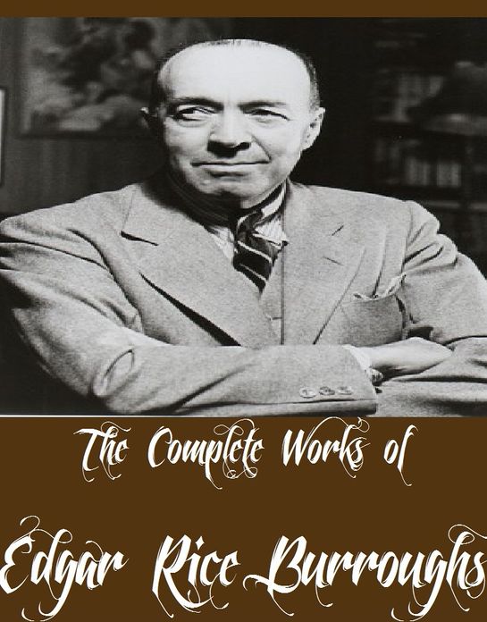 The Complete Works of Edgar Rice Burroughs (25 Complete Works of Edgar Rice Burroughs A Princess of Mars, The Chessmen of Mars, Jungle Tales of Tarzan, The Return Of Tarzan, Pellucidar, Warlord of Mars, At the Earth's Core And More)
