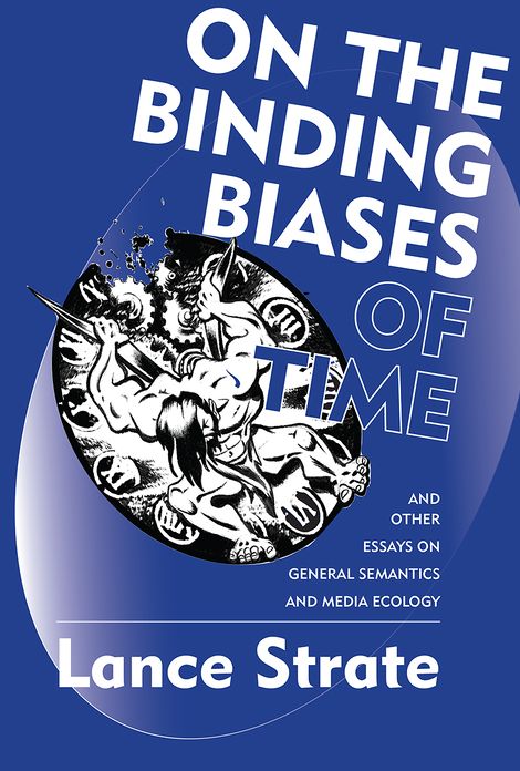 On the Binding Biases of Time and Other Essays on General Semantics and Media Ecology