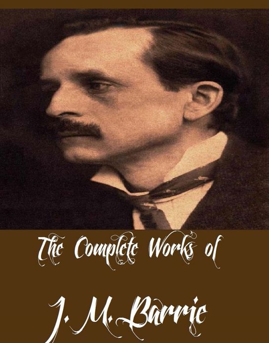 The Complete Works of J. M. Barrie (26 Complete Works of J. M. Barrie Including Peter Pan, Peter and Wendy, Peter Pan in Kensington Gardens, When a Man's Single, My Lady Nicotine, The Admirable Crichton, The Little Minister, And More)