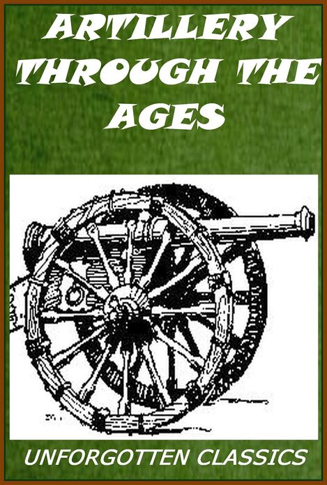 Artillery Through the Ages: A Short Illustrated History of Cannon, Emphasizing Types Used in America [Illustrated]