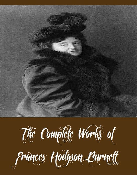 The Complete Works of Frances Hodgson Burnett (35 Complete Works of Frances Hodgson Burnett Including The Secret Garden, A Little Princess, Little Lord Fauntleroy, Emily Fox-Seton, Girauds Little Daughter, A Lady of Quality, Esmeralda, And More)